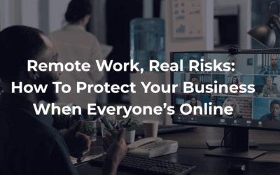 Remote Work, Real Risks: How to Protect Your Business When Everyone’s Online