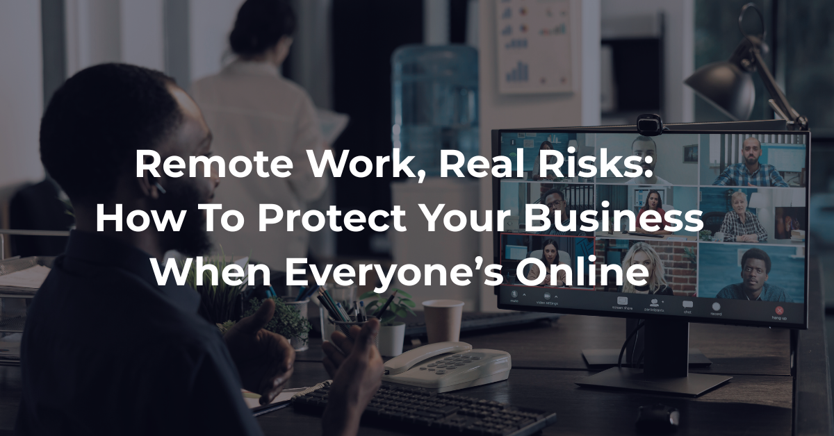 Remote Work Real Risks How To Protect Your Business When Everyone Is Online